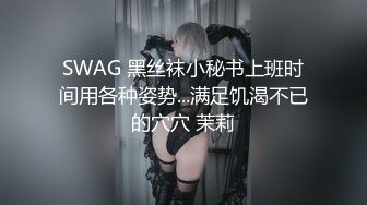 SWAG 黑丝袜小秘书上班时间用各种姿势...满足饥渴不已的穴穴 茉莉