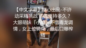 【中文字幕】糖心出品-不许动采精挑战 你能坚持多久？大眼萌妹「小桃」不惜毒龙调情，女上位骑乘，最后口爆榨精