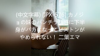 (中文字幕) [IPX-576] カノジョの妹のパンチラ誘惑に下半身がバカになってピストンがやめられない！ 二葉エマ