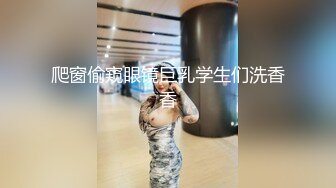 爬窗偷窥眼镜巨乳学生们洗香香