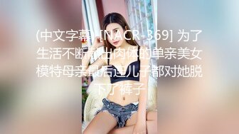 (中文字幕) [NACR-369] 为了生活不断献出肉体的单亲美女模特母亲最后连儿子都对她脱下了裤子