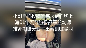 小哥自拍投稿吃完火锅约炮上海01年网红脸极品黑丝幼师排卵期被无套中出爽到嗷嗷叫