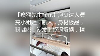 【瘦猴先生探花】泡良达人漂亮小姐姐，新人，身材极品，粉嘟嘟，沙发上抠逼爆操，精彩