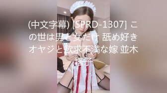 (中文字幕) [SPRD-1307] この世は男と女だけ 舐め好きオヤジと欲求不満な嫁 並木塔子