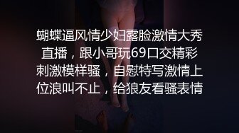 蝴蝶逼风情少妇露脸激情大秀直播，跟小哥玩69口交精彩刺激模样骚，自慰特写激情上位浪叫不止，给狼友看骚表情