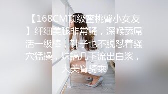 【168CM顶级蜜桃臀小女友】纤细美腿非常骚，深喉舔屌活一级棒，鞋子也不脱怼着骚穴猛操，妹搞几下流出白浆，大美臀骑乘