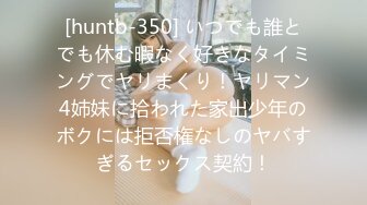 [huntb-350] いつでも誰とでも休む暇なく好きなタイミングでヤリまくり！ヤリマン4姉妹に拾われた家出少年のボクには拒否権なしのヤバすぎるセックス契約！