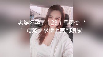 老婆怀孕了（28）岳母变‘’母狗＂楼梯上爽到喷尿