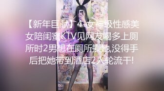 【新年巨献】4-女神级性感美女陪闺蜜KTV见网友喝多上厕所时2男想在厕所操她,没得手后把她带到酒店2人轮流干!