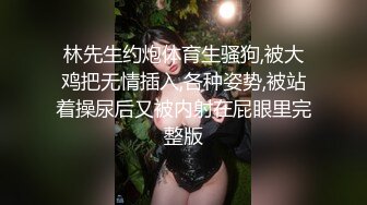 林先生约炮体育生骚狗,被大鸡把无情插入,各种姿势,被站着操尿后又被内射在屁眼里完整版