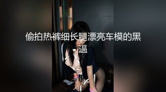 偷拍热裤细长腿漂亮车模的黑逼