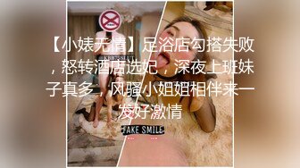 【小婊无情】足浴店勾搭失败，怒转酒店选妃，深夜上班妹子真多，风骚小姐姐相伴来一发好激情