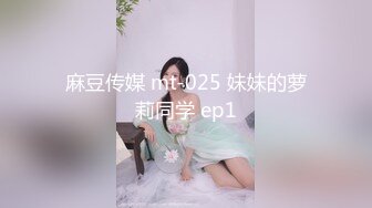 麻豆传媒 mt-025 妹妹的萝莉同学 ep1