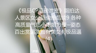 《极品CP重磅泄密》厕拍达人景区女公厕偸拍后续9 各种高质量气质小姐姐方便~姿态百出赏逼赏脸有美女有极品逼 (4)