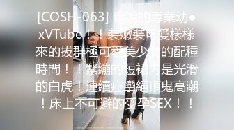 [COSH-063] 傳說的專業幼●xVTube！！裝嫩裝可愛樣樣來的拔群極可愛美少女的配種時間！！緊繃的短裙內是光滑的白虎！連續痙攣絕頂鬼高潮！床上不可避的受孕SEX！！