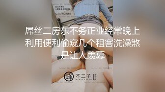 屌丝二房东不务正业经常晚上利用便利偷窥几个租客洗澡煞是让人羡慕