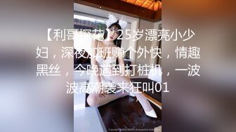 【利哥探花】25岁漂亮小少妇，深夜加班赚个外快，情趣黑丝，今晚遇到打桩机，一波波高潮袭来狂叫01