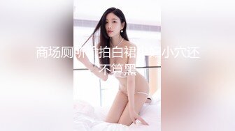 商场厕所偷拍白裙少妇小穴还不算黑