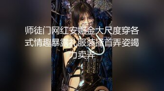 师徒门网红安娜金大尺度穿各式情趣暴露礼服装搔首弄姿竭力卖弄