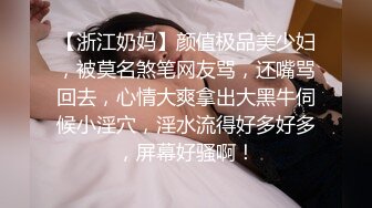 【浙江奶妈】颜值极品美少妇，被莫名煞笔网友骂，还嘴骂回去，心情大爽拿出大黑牛伺候小淫穴，淫水流得好多好多，屏幕好骚啊！