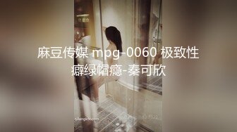 麻豆传媒 mpg-0060 极致性癖绿帽瘾-秦可欣