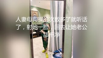 人妻母狗操的次数多了就听话了，射她一脸，回去让她老公舔干净