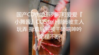 国产CD伪娘系列可可爱爱『小舞酱』COS女仆蕾姆被主人玩弄 撅着屁屁被干娇喘呻吟全程不断