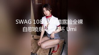 SWAG 1080p!高清露脸全裸自慰喷泉等你操坏 Umi