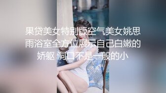 果贷美女特别版空气美女姚思雨浴室全方位展示自己白嫩的娇躯 洞口不是一般的小