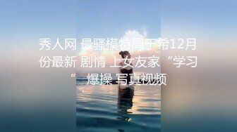 秀人网 最骚模特周于希12月份最新 剧情 上女友家“学习” 爆操 写真视频