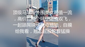 顶级马尾辫外围美女颜值一流，高价约两个妹子激情双飞，一起舔屌妹子有点尴尬，自摸给我看，翘起屁股轮着猛操