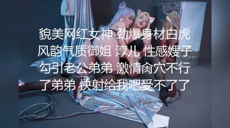 貌美网红女神 劲爆身材白虎风韵气质御姐 淳儿 性感嫂子勾引老公弟弟 激情肏穴不行了弟弟 快射给我吧受不了了