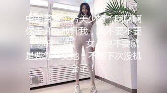 中国黄金柜台美少妇：啊啊啊你走开，放开我，我不要不要，你轻一点。  女人说不要就是要你艹爽她，不然下次没机会了！