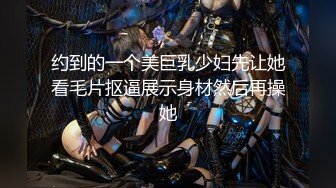 约到的一个美巨乳少妇先让她看毛片抠逼展示身材然后再操她