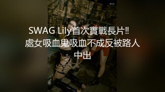 SWAG Lily首次實戰長片‼️處女吸血鬼吸血不成反被路人中出