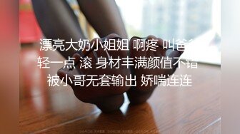 漂亮大奶小姐姐 啊疼 叫爸爸轻一点 滚 身材丰满颜值不错 被小哥无套输出 娇喘连连