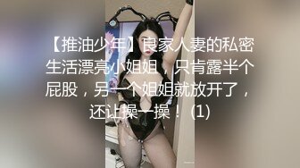 【推油少年】良家人妻的私密生活漂亮小姐姐，只肯露半个屁股，另一个姐姐就放开了，还让操一操！ (1)