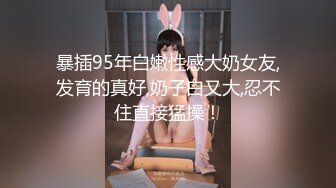 暴插95年白嫩性感大奶女友,发育的真好,奶子白又大,忍不住直接猛操！