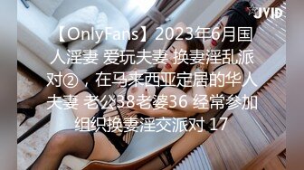 【OnlyFans】2023年6月国人淫妻 爱玩夫妻 换妻淫乱派对②，在马来西亚定居的华人夫妻 老公38老婆36 经常参加组织换妻淫交派对 17