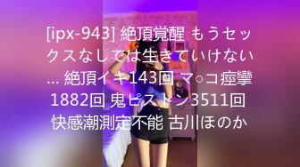 [ipx-943] 絶頂覚醒 もうセックスなしでは生きていけない… 絶頂イキ143回 マ○コ痙攣1882回 鬼ピストン3511回 快感潮測定不能 古川ほのか