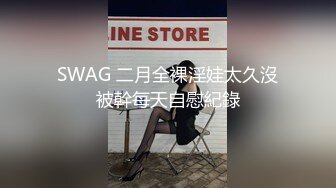 SWAG 二月全裸淫娃太久沒被幹每天自慰紀錄