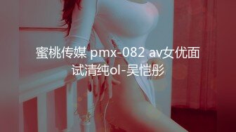 蜜桃传媒 pmx-082 av女优面试清纯ol-吴恺彤