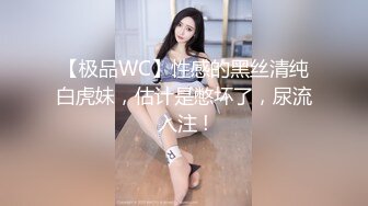 【极品WC】性感的黑丝清纯白虎妹，估计是憋坏了，尿流入注 !