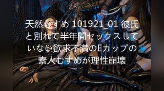 天然むすめ 101921_01 彼氏と別れて半年間セックスしていない欲求不満のEカップの素人むすめが理性崩壊