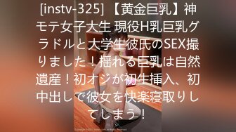 [instv-325] 【黄金巨乳】神モテ女子大生 現役H乳巨乳グラドルと大学生彼氏のSEX撮りました！揺れる巨乳は自然遺産！初オジが初生挿入、初中出しで彼女を快楽寝取りしてしまう！