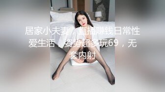 居家小夫妻，直播赚钱日常性爱生活，姿势超多玩69，无套内射