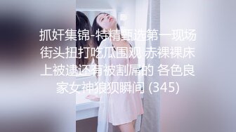 抓奸集锦-特精甄选第一现场街头扭打吃瓜围观 赤裸裸床上被逮还有被割屌的 各色良家女神狼狈瞬间 (345)