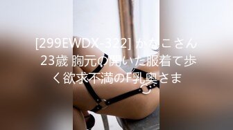 [299EWDX-322] かなこさん 23歳 胸元の開いた服着て歩く欲求不満のF乳奥さま