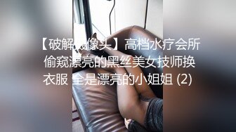 【破解摄像头】高档水疗会所 偷窥漂亮的黑丝美女技师换衣服 全是漂亮的小姐姐 (2)