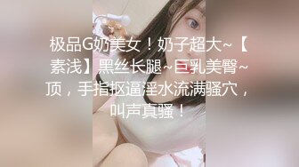 极品G奶美女！奶子超大~【素浅】黑丝长腿~巨乳美臀~顶，手指抠逼淫水流满骚穴，叫声真骚！